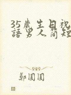 35岁生日祝福语男人简短