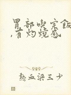 胃部吃完饭后胀,有灼烧感