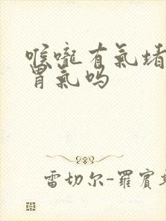 喉咙有气堵胀是胃气吗