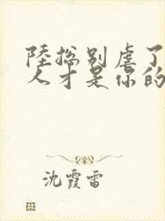 陆总别虐了,夫人才是你的白月光全文