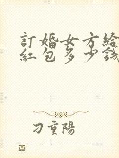 订婚女方给男方红包多少钱