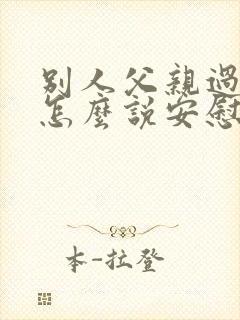 别人父亲过世了怎么说安慰的话