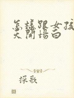 怎样跟女孩子聊天开场白