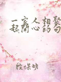 一家人相聚在一起开心的句子