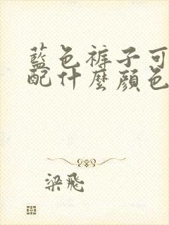 蓝色裤子可以搭配什么颜色的上衣