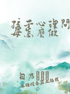 孩子心理问题父母怎么做