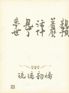 梦见活着亲人离世了什么预兆