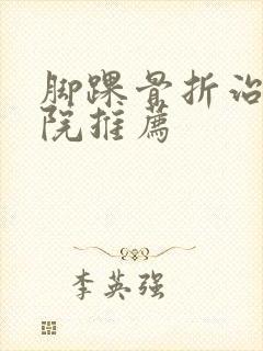 脚踝骨折治疗医院推荐