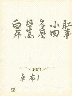 白带多小肚子胀疼怎么回事