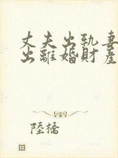 丈夫出轨妻子提出离婚财产怎么分