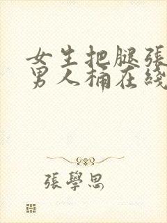 女生把腿张开让男人桶在线观看