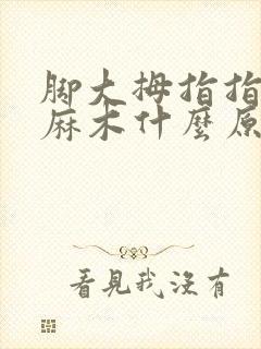 脚大拇指指头发麻木什么原因