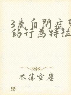 3岁自闭症儿童的行为特征有哪些