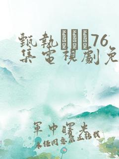 甄执�76集电视剧免费