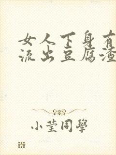 女人下身有颗粒流出豆腐渣