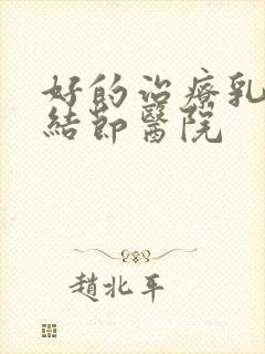 好的治疗乳腺部结节医院