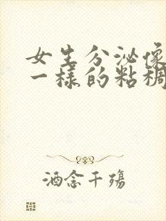 女生分泌像鼻涕一样的粘稠物