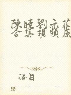 陈晓刘亦菲吻戏合集视频原声