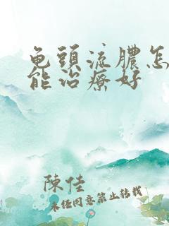 龟头流脓怎样才能治疗好