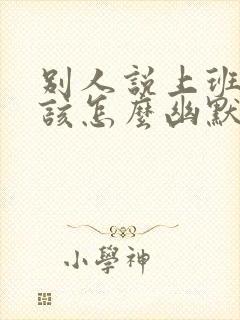 别人说上班了我该怎么幽默的回复