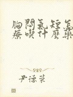 胸闷气短怎么治疗吃什么药