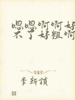 嗯嗯啊啊好大受不了好粗啊