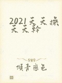 2021天天操天天干