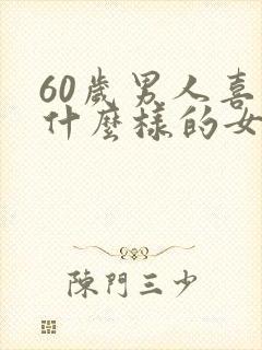 60岁男人喜欢什么样的女人