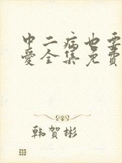 中二病也要谈恋爱全集免费观看