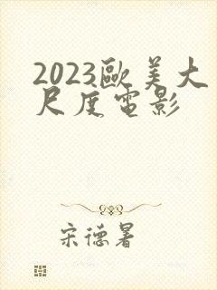 2023欧美大尺度电影