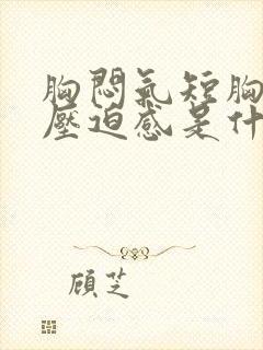 胸闷气短胸口有压迫感是什么原因