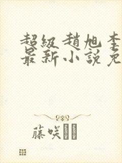 超级赵旭李晴晴最新小说免费阅读