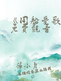 《同船爱歌2》免费观看