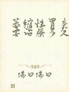 萎缩性胃炎c1要治疗多久