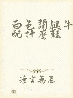 白色阔腿牛仔裤配什么鞋