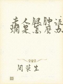 老人腿肿流水溃烂是怎么办