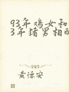 93年鸡女和83年猪男相配吗