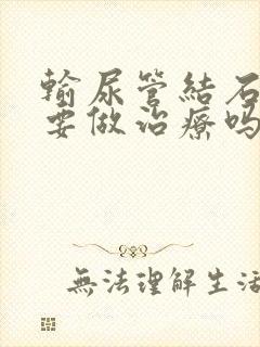 输尿管结石一定要做治疗吗