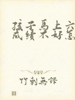 孩子马上六年级成绩不好怎么办