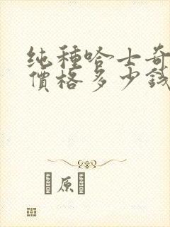 纯种哈士奇幼犬价格多少钱一只