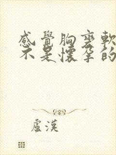 感觉胸变软了是不是怀孕的症状