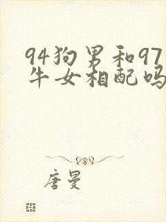 94狗男和97牛女相配吗