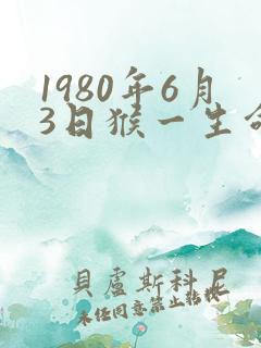 1980年6月3日猴一生命运如何