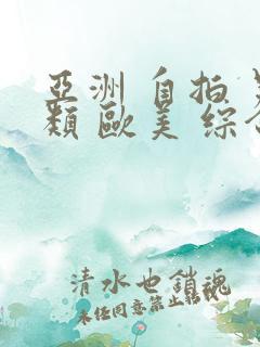 亚洲 自拍 另类 欧美 综合