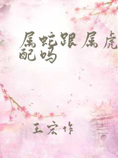 属蛇跟属虎的相配吗