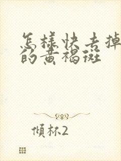 怎样快去掉脸上的黄褐斑