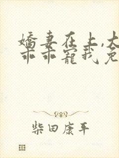 娇妻在上,大叔乖乖宠我免费在线阅读