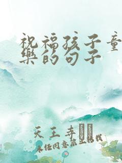 祝福孩子童年快乐的句子