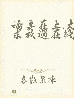 娇妻在上,大叔求放过在线阅读