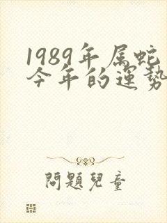 1989年属蛇今年的运势怎么样